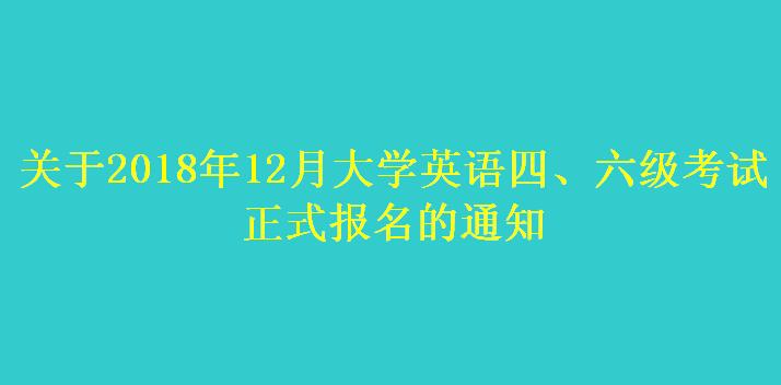 关于2018年12月大学英语四、六级考试 正式报名的通知