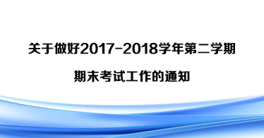 关于做好2017-2018学年第二学期期末考试工作的通知